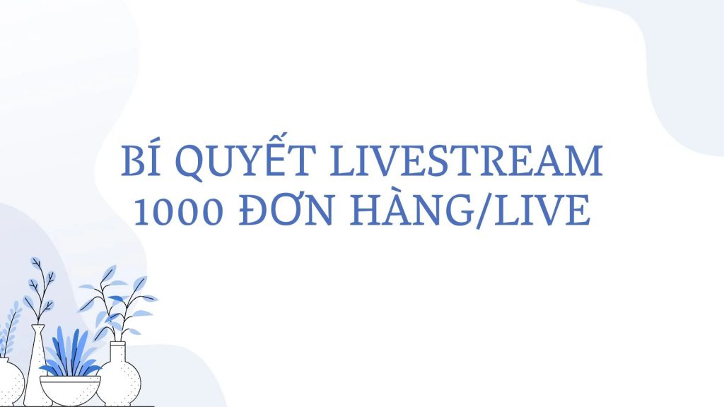 bi quyet livestream 1000 don hang